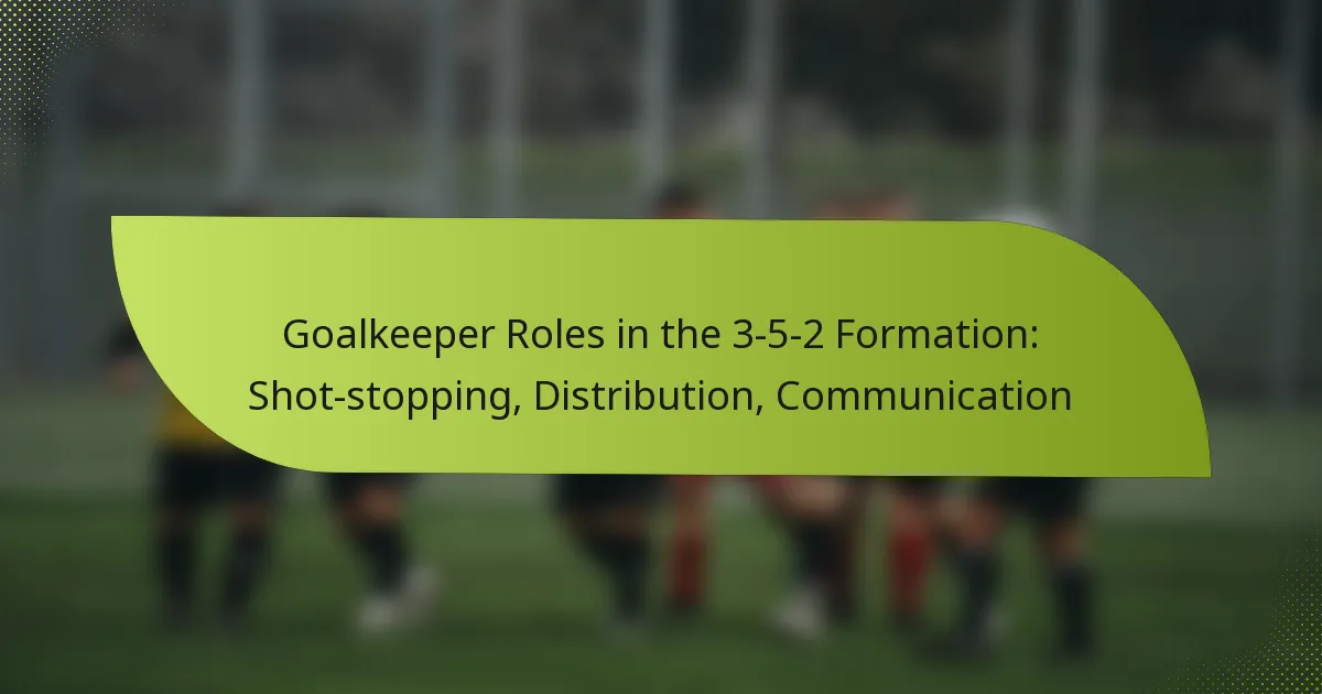 Goalkeeper Roles in the 3-5-2 Formation: Shot-stopping, Distribution, Communication