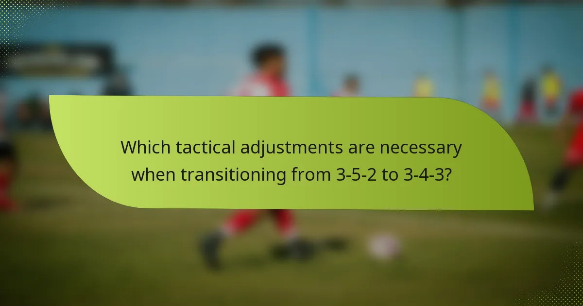Which tactical adjustments are necessary when transitioning from 3-5-2 to 3-4-3?